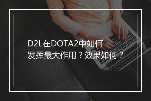 D2L在DOTA2中如何发挥最大作用？效果如何？