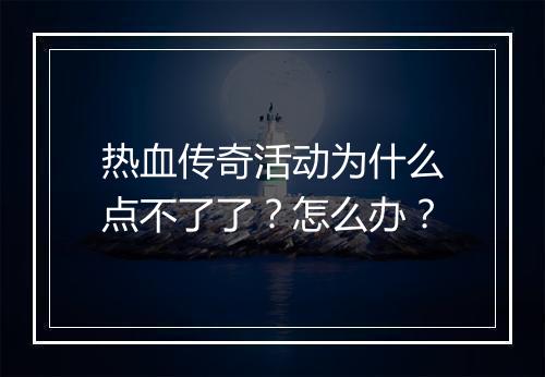 热血传奇活动为什么点不了了？怎么办？