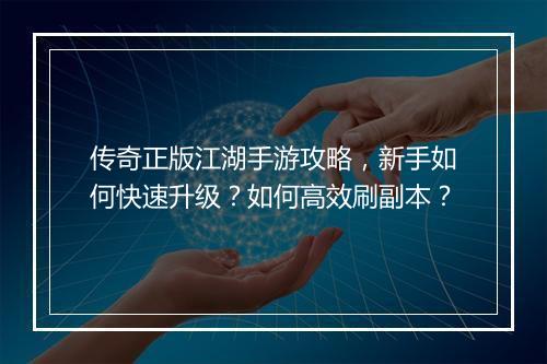 传奇正版江湖手游攻略，新手如何快速升级？如何高效刷副本？