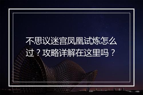 不思议迷宫凤凰试炼怎么过？攻略详解在这里吗？