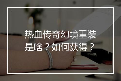 热血传奇幻境重装是啥？如何获得？