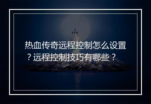 热血传奇远程控制怎么设置？远程控制技巧有哪些？