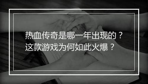 热血传奇是哪一年出现的？这款游戏为何如此火爆？