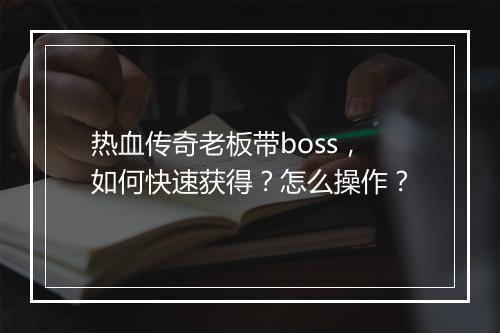 热血传奇老板带boss，如何快速获得？怎么操作？