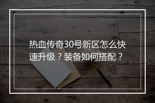 热血传奇30号新区怎么快速升级？装备如何搭配？