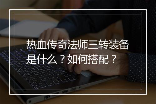 热血传奇法师三转装备是什么？如何搭配？