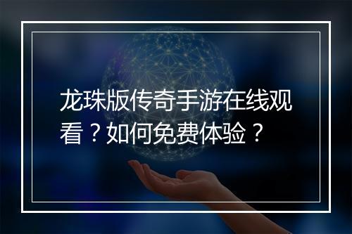 龙珠版传奇手游在线观看？如何免费体验？