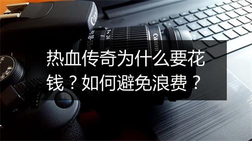 热血传奇为什么要花钱？如何避免浪费？