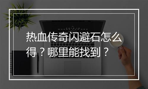 热血传奇闪避石怎么得？哪里能找到？