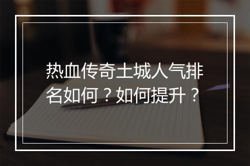 热血传奇土城人气排名如何？如何提升？