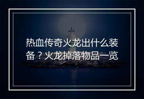 热血传奇火龙出什么装备？火龙掉落物品一览