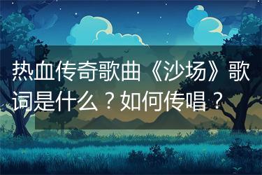 热血传奇歌曲《沙场》歌词是什么？如何传唱？