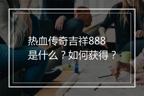 热血传奇吉祥888是什么？如何获得？