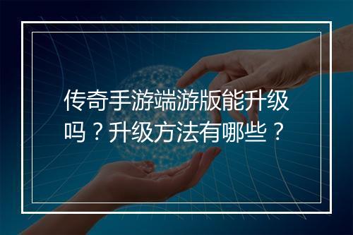 传奇手游端游版能升级吗？升级方法有哪些？