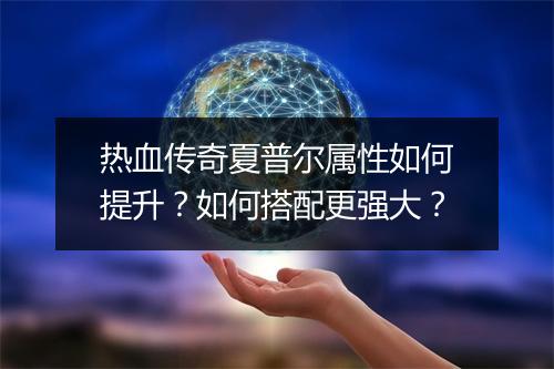 热血传奇夏普尔属性如何提升？如何搭配更强大？