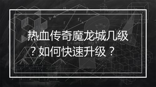 热血传奇魔龙城几级？如何快速升级？