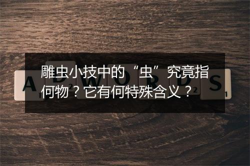雕虫小技中的“虫”究竟指何物？它有何特殊含义？