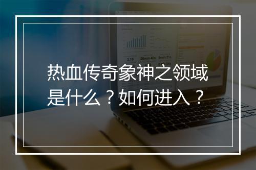热血传奇象神之领域是什么？如何进入？