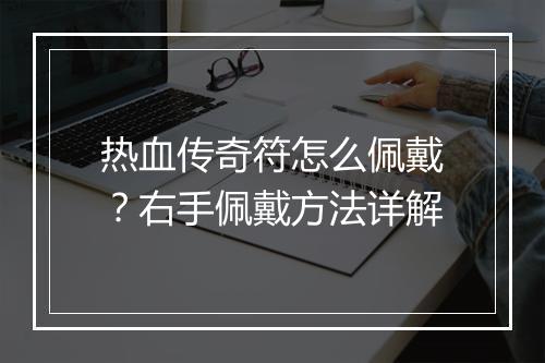 热血传奇符怎么佩戴？右手佩戴方法详解