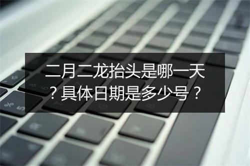 二月二龙抬头是哪一天？具体日期是多少号？