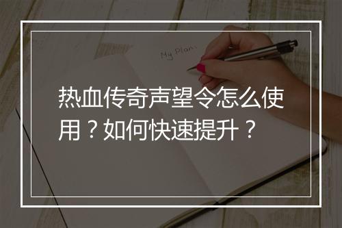 热血传奇声望令怎么使用？如何快速提升？