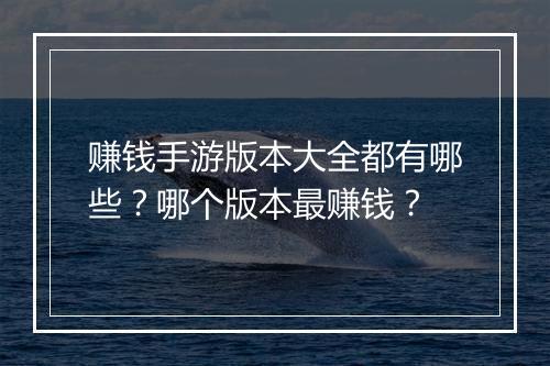 赚钱手游版本大全都有哪些？哪个版本最赚钱？