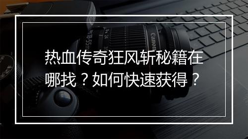 热血传奇狂风斩秘籍在哪找？如何快速获得？