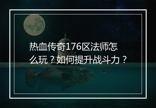 热血传奇176区法师怎么玩？如何提升战斗力？