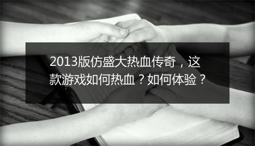 2013版仿盛大热血传奇，这款游戏如何热血？如何体验？