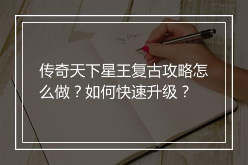 传奇天下星王复古攻略怎么做？如何快速升级？