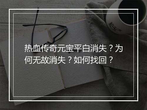 热血传奇元宝平白消失？为何无故消失？如何找回？