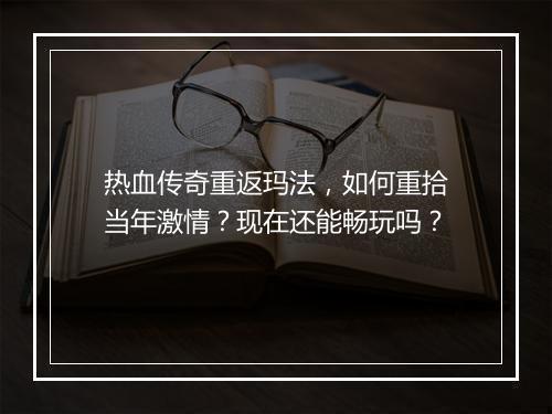 热血传奇重返玛法，如何重拾当年激情？现在还能畅玩吗？