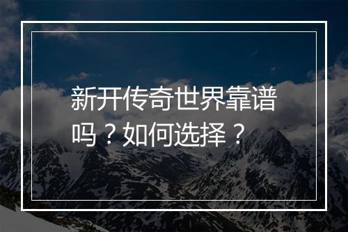 新开传奇世界靠谱吗？如何选择？