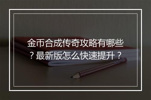 金币合成传奇攻略有哪些？最新版怎么快速提升？