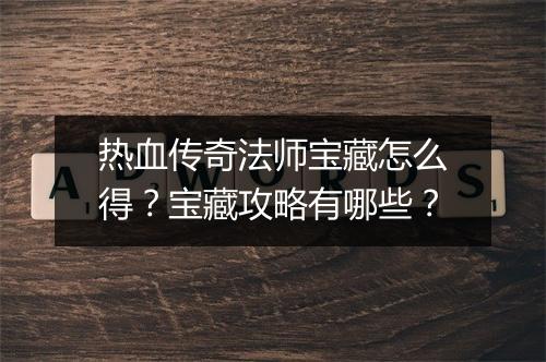 热血传奇法师宝藏怎么得？宝藏攻略有哪些？
