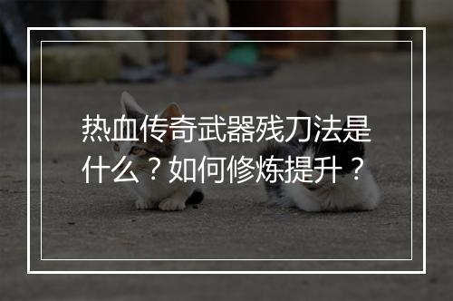 热血传奇武器残刀法是什么？如何修炼提升？