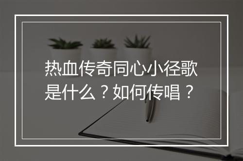 热血传奇同心小径歌是什么？如何传唱？
