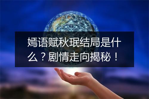 嫣语赋秋珉结局是什么？剧情走向揭秘！
