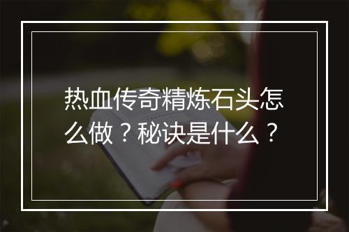 热血传奇精炼石头怎么做？秘诀是什么？