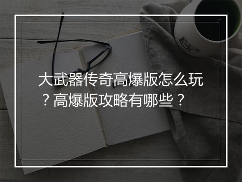大武器传奇高爆版怎么玩？高爆版攻略有哪些？