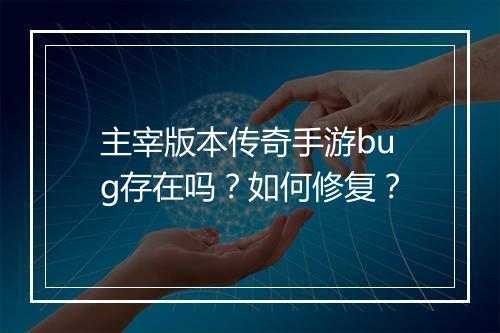 主宰版本传奇手游bug存在吗？如何修复？