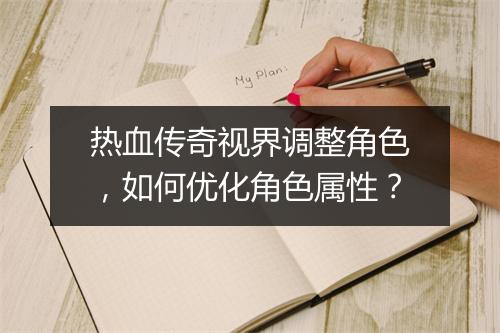 热血传奇视界调整角色，如何优化角色属性？