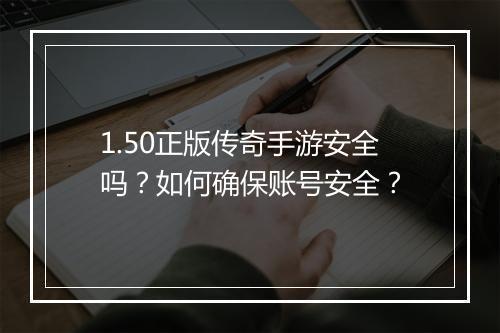 1.50正版传奇手游安全吗？如何确保账号安全？