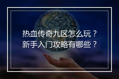 热血传奇九区怎么玩？新手入门攻略有哪些？