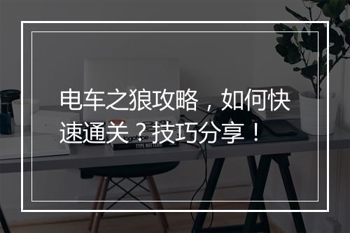 电车之狼攻略，如何快速通关？技巧分享！