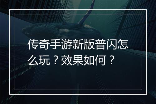 传奇手游新版普闪怎么玩？效果如何？
