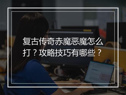 复古传奇赤魔恶魔怎么打？攻略技巧有哪些？