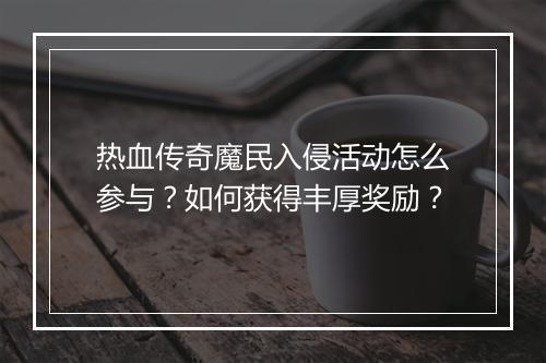热血传奇魔民入侵活动怎么参与？如何获得丰厚奖励？