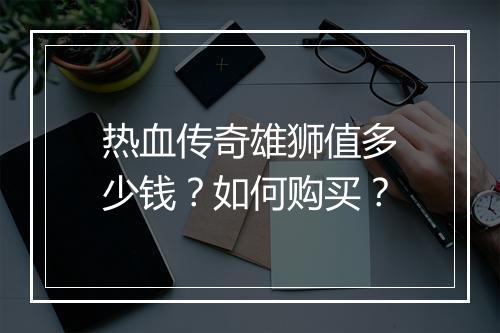 热血传奇雄狮值多少钱？如何购买？