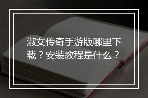 淑女传奇手游版哪里下载？安装教程是什么？
